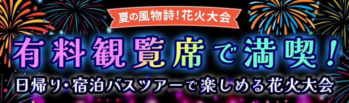 【花火大会】有料観覧席で満喫！ 日帰り・宿泊バスツアーで楽しめる花火大会