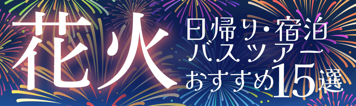 花火 日帰り 宿泊バスツアーおすすめ15選 格安ベストワンバスツアー