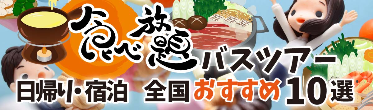 食べ放題バスツアー日帰り・宿泊 全国おすすめ10選