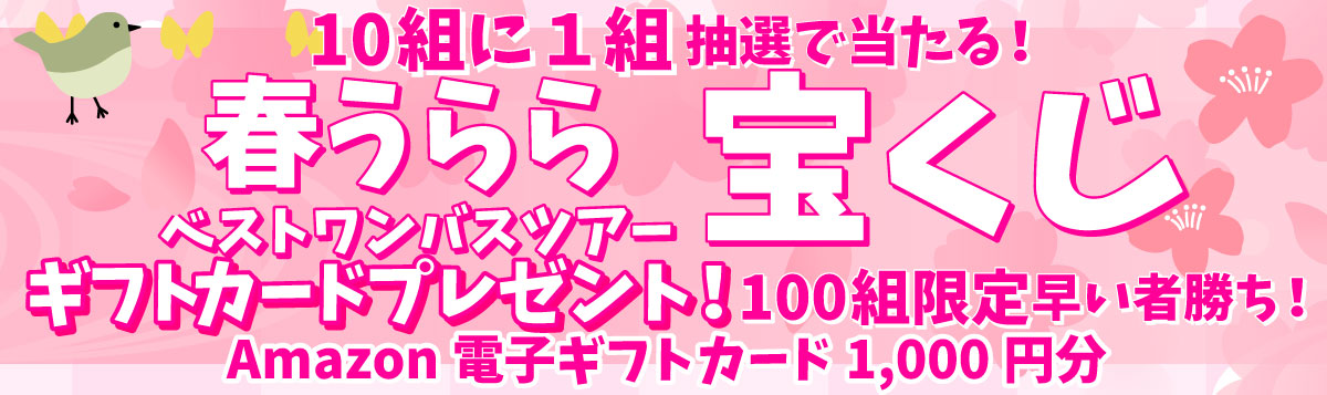 春うららギフトカードプレゼント!ベストワンバスツアー宝くじ！ギフトカードプレゼント！｜100組限定 早い者勝ち！10組に1組 抽選で当たる！Amazon電子ギフトカード1000円分実施期間