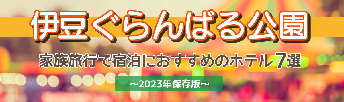 【伊豆ぐらんばる公園】家族旅行で宿泊におすすめのホテル7選～2023年保存版～